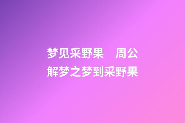 梦见采野果　周公解梦之梦到采野果